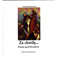 "ZA CHWILĘ... POEMAT SPOD MACIEJOWIC"